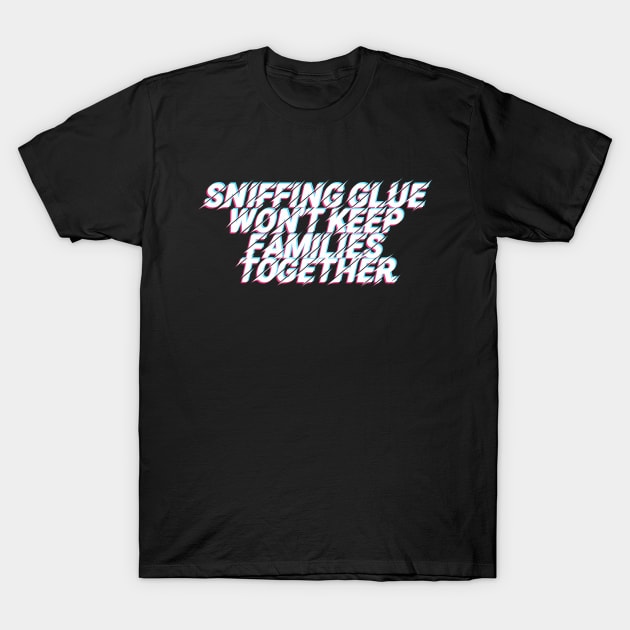 Sniffing Glue Won't Keep Families Together T-Shirt by DankFutura